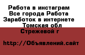 Работа в инстаграм - Все города Работа » Заработок в интернете   . Томская обл.,Стрежевой г.